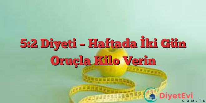 5:2 Diyeti – Haftada İki Gün Oruçla Kilo Verin