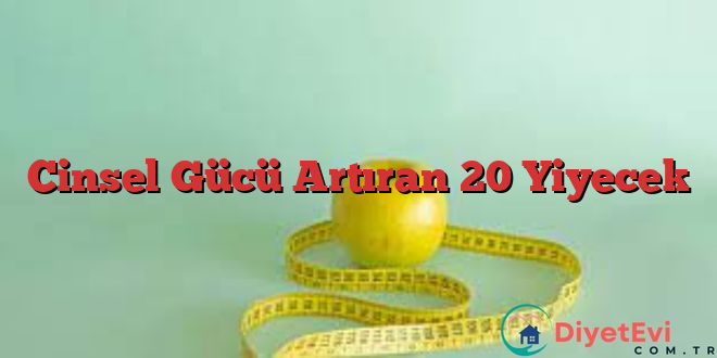 Cinsel Gücü Artıran 20 Yiyecek