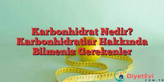 Karbonhidrat Nedir? Karbonhidratlar Hakkında Bilmeniz Gerekenler