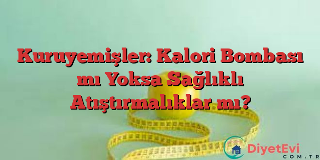 Kuruyemişler: Kalori Bombası mı Yoksa Sağlıklı Atıştırmalıklar mı?