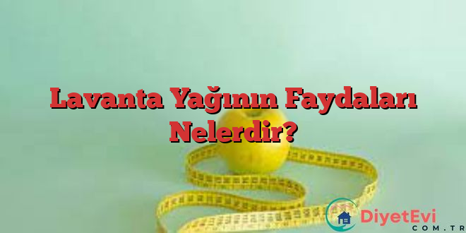 Lavanta Yağının Faydaları Nelerdir?