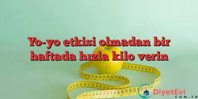 Yo-yo etkisi olmadan bir haftada hızla kilo verin