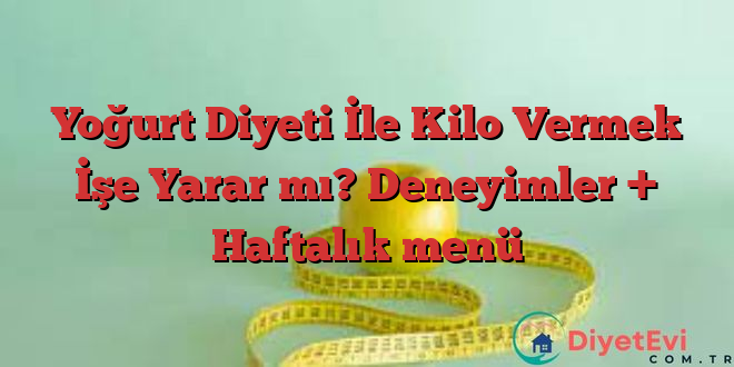 Yoğurt Diyeti İle Kilo Vermek İşe Yarar mı? Deneyimler + Haftalık menü